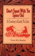 Don't Squat with Yer Spurs on: A Cowboy's Guide to Life: Bk.1 By Texas Bix Bend
