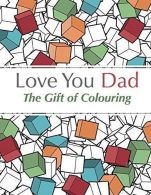 Love You Dad - The Gift Of Colouring: The perfect anti-stress colouring book for