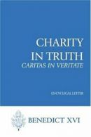 Charity in Truth: Caritas in Veritate: Encyclical Letter By Pope Benedict XVI