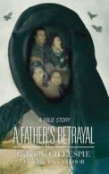 A father's betrayal: a true story by Gabriella Gillespie (Paperback)