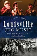 Louisville Jug Music: From Earl McDonald to the National Jubilee.by Jones New<|