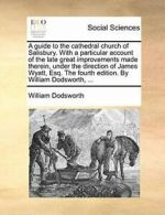 A guide to the cathedral church of Salisbury. W. Dodsworth, William PF.#