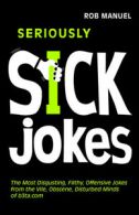 Seriously Sick Jokes: The Most Disgusting, Filthy, Offensive Jokes from the