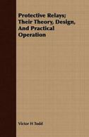 Protective Relays; Their Theory, Design, And Practical Operation. Todd, H.#