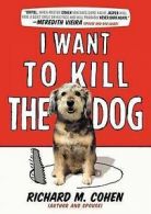 I want to kill the dog by Richard M. Cohen (Hardback)