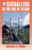 Signalling in the age of steam by Michael A Vanns (Paperback)