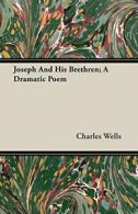 Joseph And His Brethren; A Dramatic Poem. Wells, Charles 9781408606841 New.#