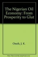 The Nigerian Oil Economy: From Prosperity to Glut By J. K. Onoh