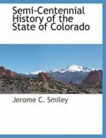 Semi-Centennial History of the State of Colorado. Smiley, C. 9781117883298.#