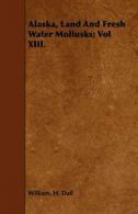 Alaska, Land And Fresh Water Mollusks; Vol XIII.. Dall, H. 9781443752336 New.#*=