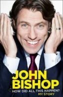 How Did All This Happen? By John Bishop. 9780007436132
