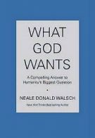 What God wants: a compelling answer to humanity's biggest question by Neale
