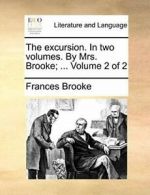 The excursion. In two volumes. By Mrs. Brooke; . Brooke, Frances PF.#