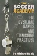 The Soccer Academy: 140 Overload Games and Finishing Practices by Michael Beale
