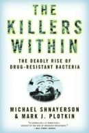 The Killers Within: The Deadly Rise Of Drug-Resistant Bacteria by Michael