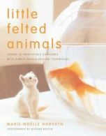 Little felted animals: create 16 irresistible creatures with simple