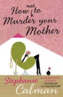 How not to murder your mother by Stephanie Calman (Hardback)