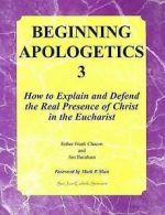 Beginning Apologetics 3: How to Explain & Defend the Real Presence of Christ in