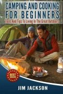 Camping And Cooking For Beginners: Tools And Tips To Living In The Great Outdoor