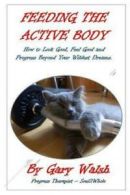 Feeding the Active Body: How to Look Good, Feel Good and Progress Beyond Your