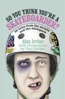 So you think you're a skateboarder?: 45 tales from the streets and the