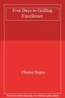 Five Days to Golfing Excellence By Charles Hogan