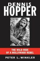 Dennis Hopper: The Wild Ride of a Hollywood Rebel By MR Peter L Winkler
