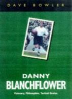Danny Blanchflower: A Biography of a Visionary By Dave Bowler. 9780575065048
