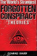 The World?s Strangest Forgotten Conspiracy Theories, Bauer, Conrad,