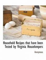 Household Recipes that have been Tested by Virginia Housekeepers. Anonymous.#