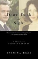 Dawn Dusk or Night: A Year with Nicolas Sarkozy by Yasmina Reza (Paperback)