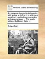 An essay on the medical character, with a view , Bath, Robert PF,,