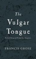 The vulgar tongue: buckish slang and pickpocket eloquence by Francis Grose