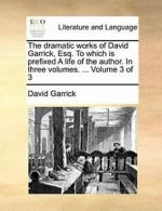 The dramatic works of David Garrick, Esq. To wh, Garrick, David PF,,