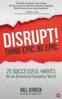 Disrupt! Think Epic. Be Epic.: 25 Successful Habits for an Extremely Disruptive