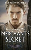 Mills & Boon historical: Uncovering the merchant's secret by Elisabeth Hobbes