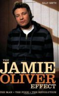 The Jamie Oliver Effect: The Man, the Food, the Revolution, Gilly Smith,
