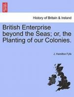 British Enterprise beyond the Seas; or, the Pla, Fyfe, Hamilton,,