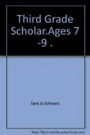 Third Grade Scholar.Ages 7 -9 . By Sara Jo Schwarz