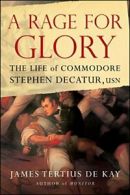 A Rage for Glory: The Life of Commodore Stephen Decatur, USN. DeKay, Tertius.#