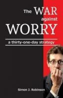 The War against Worry: a thirty-one-day strategy by Simon J Robinson (Paperback