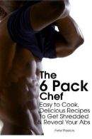 The 6 Pack Chef: Easy to Cook, Delicious Recipes to Get Shredded and Reveal Your