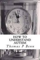 Benn, Thomas P : How to Understand Autism