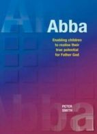 Abba: Enabling Children to Realise Their True Potential for Father God By Peter