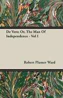 de Vere; Or, the Man of Independence - Vol I. Ward, Plumer 9781408602270 New.#