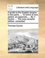 A guide to the English tongue: in two parts. .., Dyche, Thomas PF,,