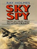 Sky spy: from six miles high to Hitler's bunker by Ray Holmes (Paperback)