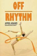 Adams, April : Off Rhythm: The Gymnastics Series #4