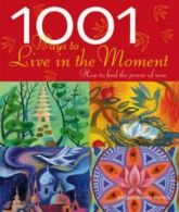 1001 ways to live in the moment: how to find the power of now by Barbara Ann