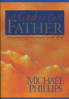 A God to call father: discovering intimacy with God by Michael R Phillips